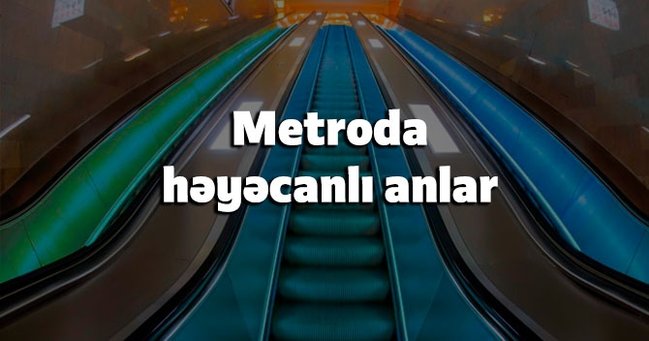 SON DƏQİQƏ – Bakı metrosunda həyəcanlı anlar