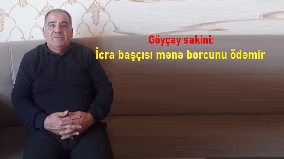Göyçay sakini: İcra başçısı mənə borcunu ödəmir