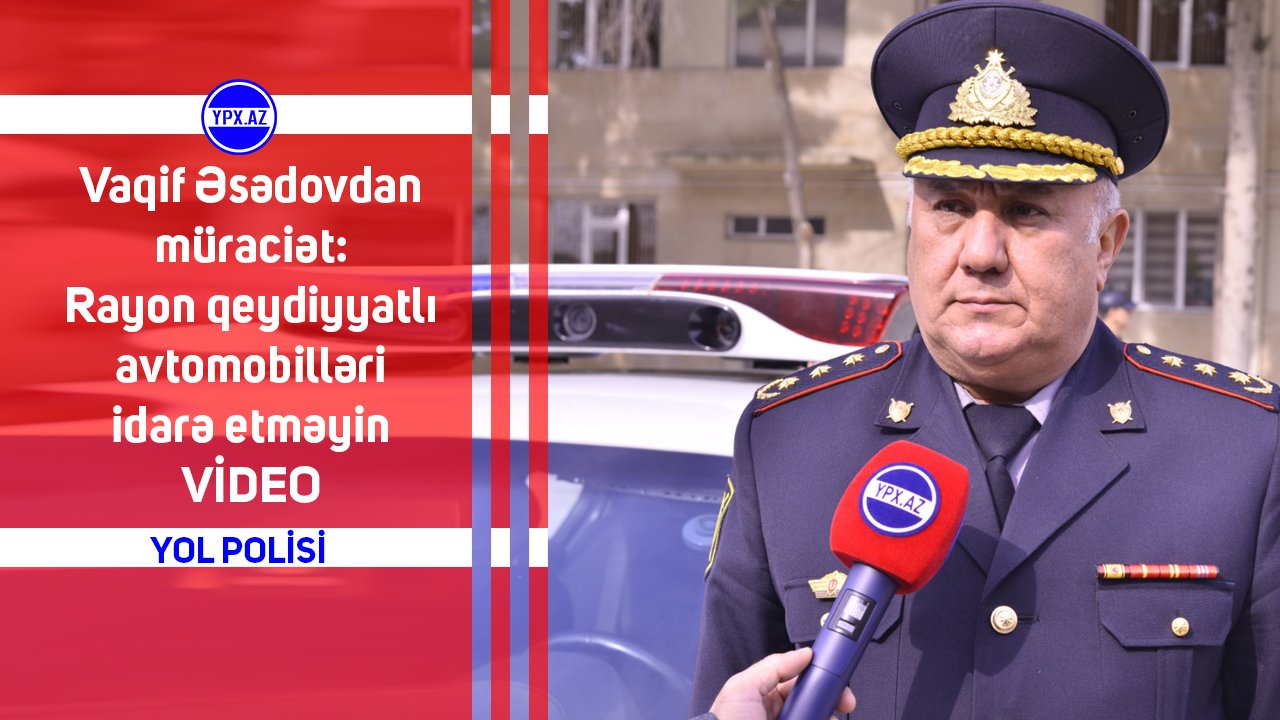 Vaqif Əsədovdan müraciət: Rayon qeydiyyatlı avtomobilləri idarə etməyin - VİDEO