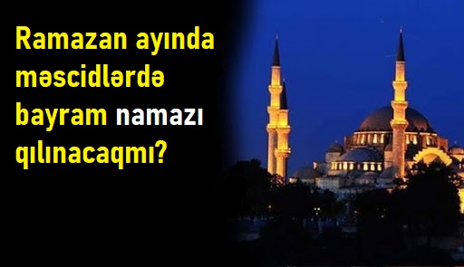 Ramazan ayında məscidlərdə bayram namazı qılınacaqmı? — AÇIQLAMA