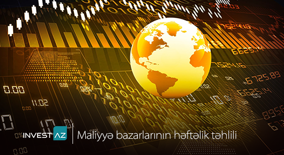 “InvestAZ”-dan dünya maliyyə bazarları ilə bağlı həftəlik analiz