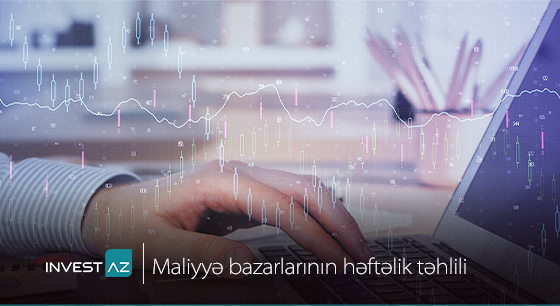 “InvestAZ”-dan dünya maliyyə bazarları ilə bağlı həftəlik analiz
