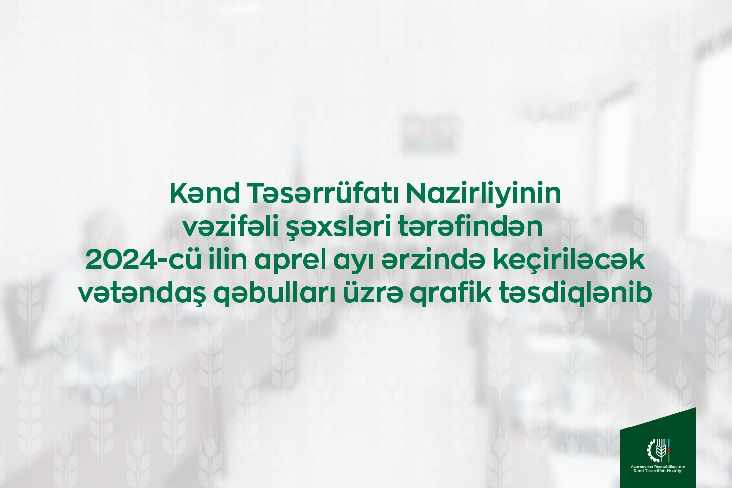 Kənd Təsərrüfatı Nazirliyinin vəzifəli şəxslərinin apreldə bölgələrdə keçirəcəyi vətəndaş qəbullarının qrafiki təsdiqlənib