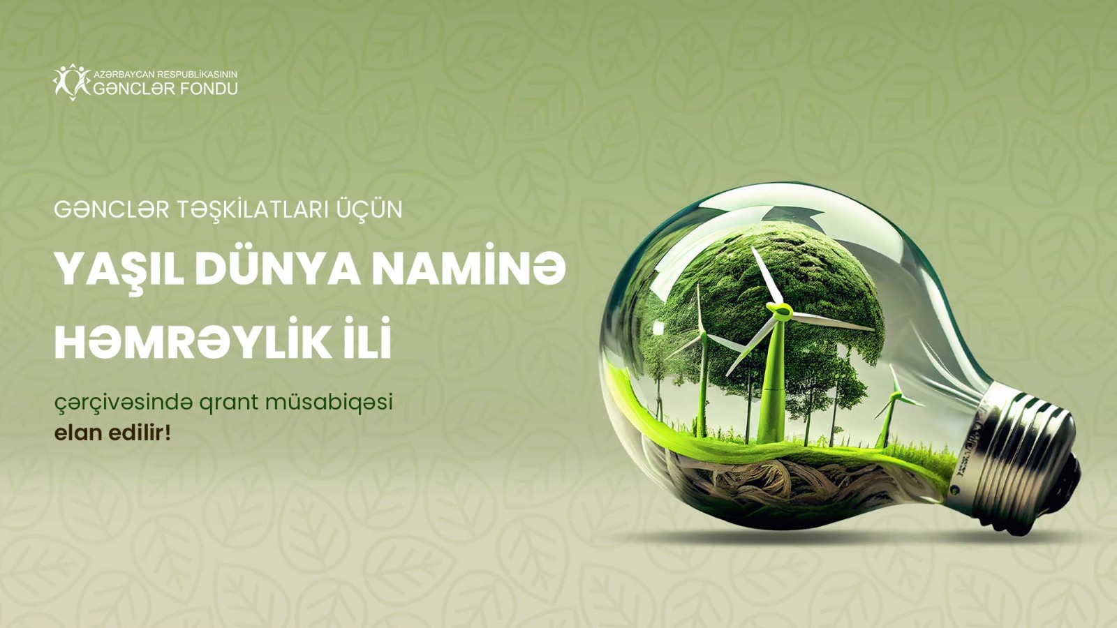AZƏRBAYCAN RESPUBLİKASININ GƏNCLƏR FONDU GƏNCLƏR TƏŞKİLATLARI ÜÇÜN “YAŞIL DÜNYA NAMİNƏ HƏMRƏYLİK İLİ” ÇƏRÇİVƏSİNDƏ QRANT MÜSABİQƏSİNİ ELAN EDİR