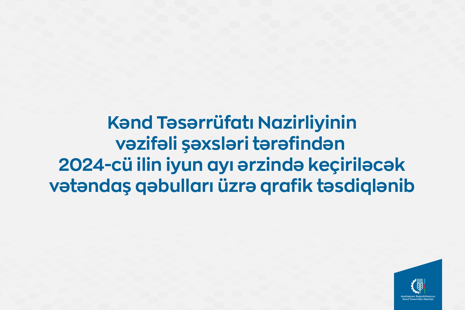 Kənd Təsərrüfatı Nazirliyinin vəzifəli şəxslərinin iyunda bölgələrdə keçirəcəyi vətəndaş qəbullarının qrafiki təsdiqlənib