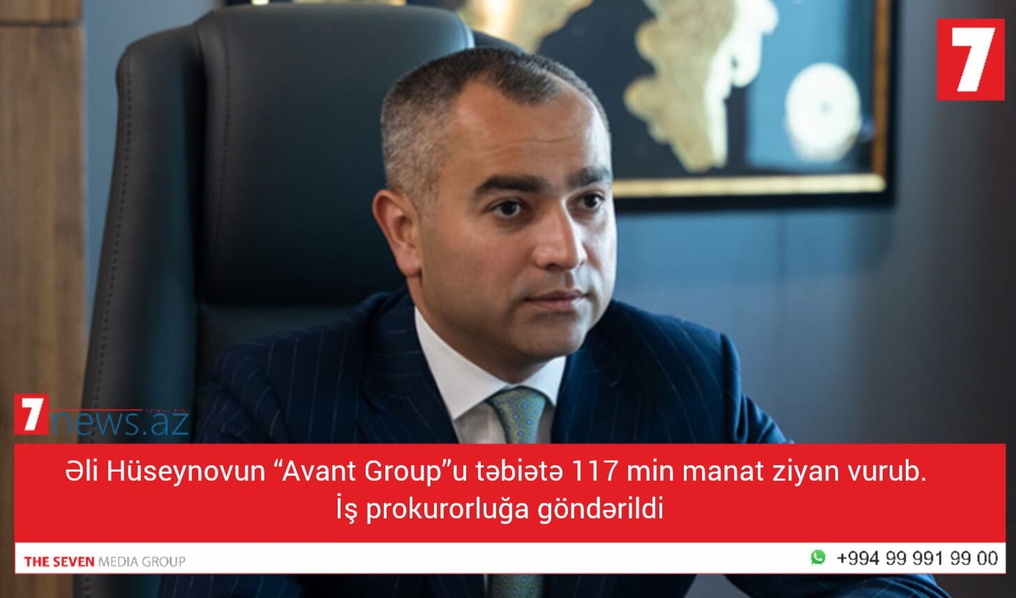 Əli Hüseynovun “Avant Group”u təbiətə 117 min manat ziyan vurub. İş prokurorluğa göndərildi