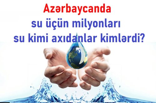 Azərbaycanda su üçün milyonları su kimi axıdanlar kimlərdi? - FOTOFAKT