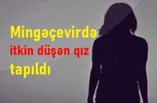 Mingəçevirdə itkin düşən qız tapıldı - VİDEO