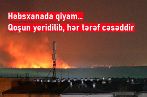 Həbsxanada qiyam… – Qoşun yeridilib, hər tərəf cəsəddir… - VİDEO