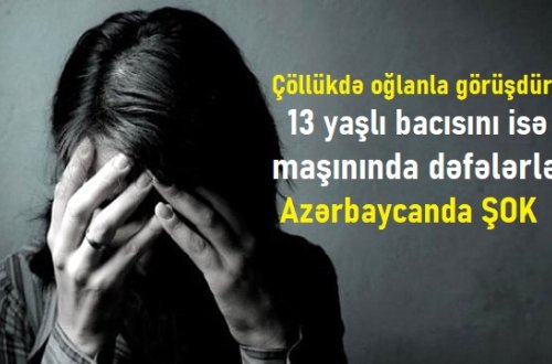 Çöllükdə oğlanla görüşdürdü, 13 yaşlı bacısını isə maşınında dəfələrlə... - Azərbaycanda ŞOK