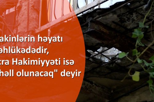 Sakinlərin həyatı təhlükədədir, İcra Hakimiyyəti isə 
