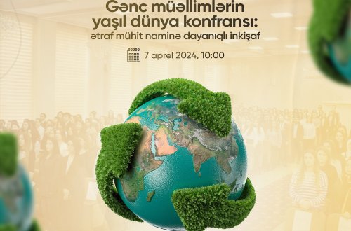 “Gənc müəllimlərin yaşıl dünya konfransı: ətraf mühit naminə dayanıqlı inkişaf” adlı konfrans