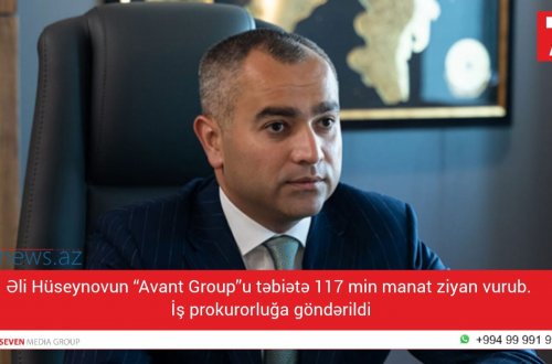 Əli Hüseynovun “Avant Group”u təbiətə 117 min manat ziyan vurub. İş prokurorluğa göndərildi