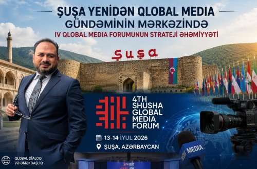 Şuşa yenidən qlobal media gündəminin mərkəzində: IV Qlobal Media Forumunun strateji əhəmiyyəti