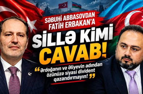 Səbuhi Abbasovdan Fatih Erbakana sillə kimi cavab: Ərdoğanın və Əliyevin adından özünüzə siyasi divident qazandırmayın!